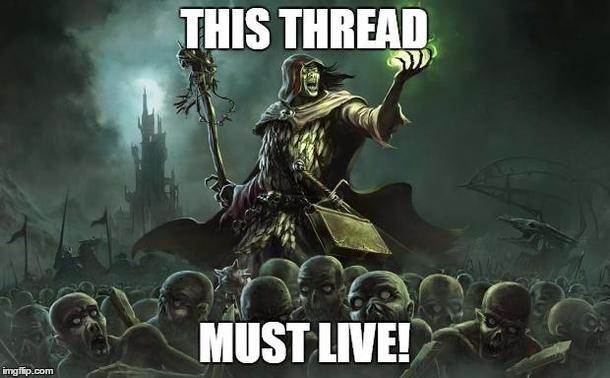 A necromancer with upheld green glowing hand amd a staff in the other, standing over a horde of undead skeletons that are facing you

Caption is:
THIS THREAD

MUST LIVE