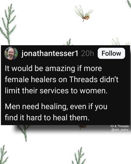 jonathantesser1 20h

Follow

It would be amazing if more female healers on Threads didn't limit their services to women.

Men need healing, even if you find it hard to heal them.