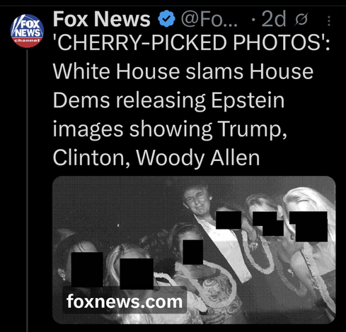 FOX NEWS

Fox News @Fo... 2d 'CHERRY-PICKED PHOTOS':

White House slams House Dems releasing Epstein images showing Trump,

Clinton, Woody Allen