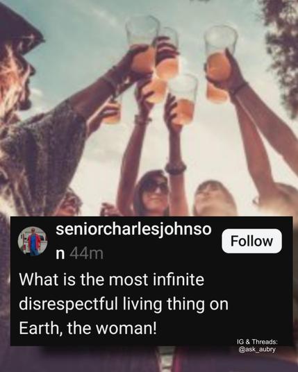seniorcharlesjohnso

n 44m

What is the most infinite disrespectful living thing on Earth, the woman!