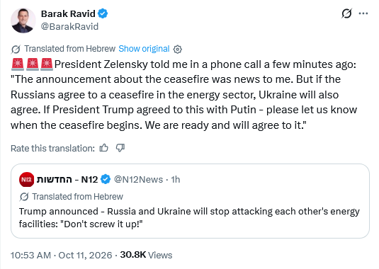 Tweet by Barak Ravid @BarakRavid
Translated from Hebrew
🚨🚨🚨President Zelensky told me in a phone call a few minutes ago: "The announcement about the ceasefire was news to me. But if the Russians agree to a ceasefire in the energy sector, Ukraine will also agree. If President Trump agreed to this with Putin - please let us know when the ceasefire begins. We are ready and will agree to it."
