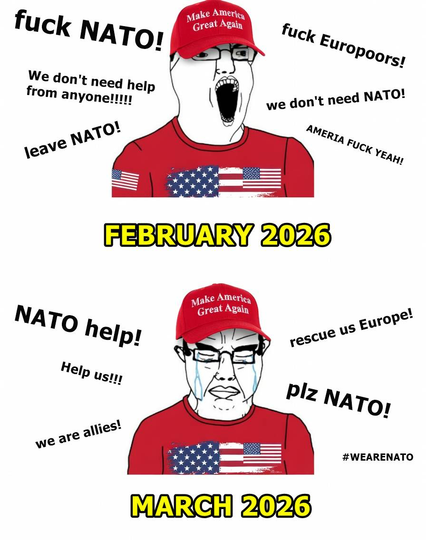 Two cartoon characters, dressed in MAGA hats and merch.

The first is labeled "February 2026" and is shouting slogans: fuck NATO, We don't need help from anyone@!!! leave NATO!  fuck Europoors!  we don't need NATO! Ameria Fuck Yeah!

The second is labeled "March 2026" and is shouting "NATO help! rescue us Europe!", Help us!!!  We are allies!  plz NATO!  #wearenato