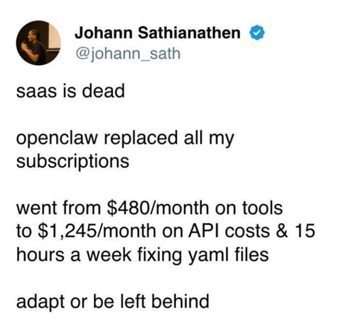 A post from Johann Sathianathen, @johann_sath

It reads:

saas is dead

openclaw replaced all my
subscriptions

went from $480/month on tools
to $1,245/month on API costs & 15
hours a week fixing yaml files

adapt or be left behind
