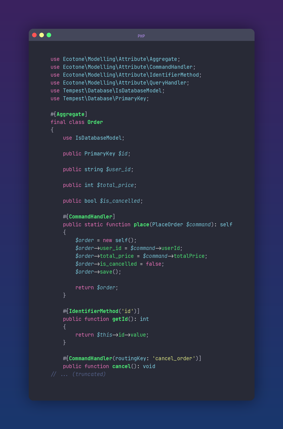 PHP code, a Tempest database model that is also an Ecotone aggregate: #[Aggregate] final class Order { use IsDatabaseModel; public PrimaryKey $id; public string $user_id; public int $total_price; public bool $is_cancelled; #[CommandHandler] public static function place(PlaceOrder $command): self { $order = new self(); $order->user_id = $command->userId; $order->total_price = $command->totalPrice; $order->is_cancelled = false; $order->save(); return $order; } #[IdentifierMethod('id')] public function getId(): int { return $this->id->value; } #[CommandHandler(routingKey: 'cancel_order')] public function cancel(): void { $this->is_cancelled = true; } } The cancel handler mutates state and nothing else: no fetch, no save, no repository.