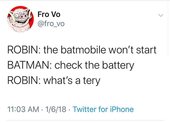 A tweet from "Fo Vo".  IT reads:

ROBIN: the batmobile won't start
BATMAN: check the battery
ROBIN: what's a tery